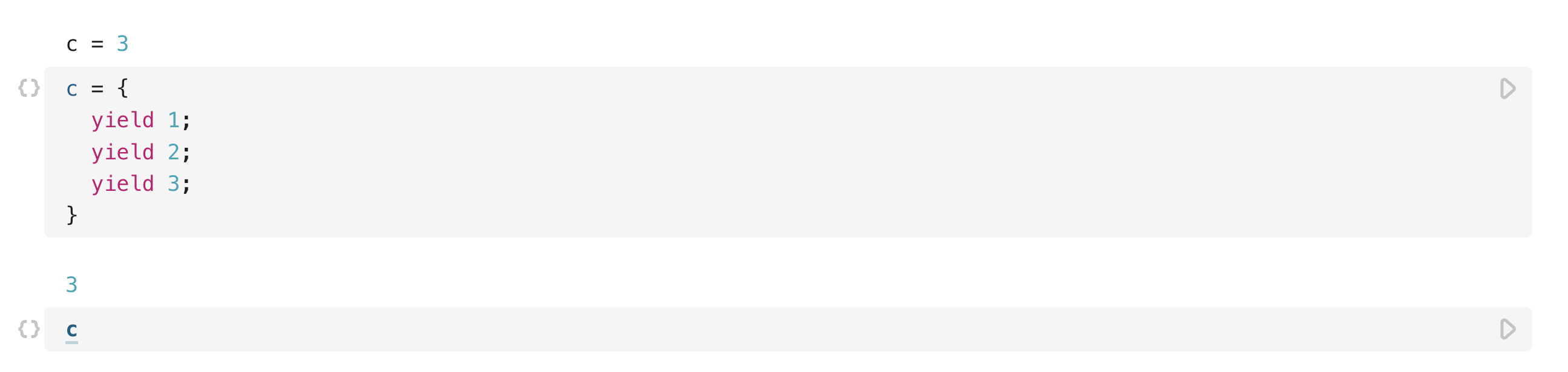 Two open cells, the first showing `c` having a value of 3 in the presentation mode and a block of text with three `yield`s consecutively, with values 1,2, and 3 respectively. The second cell shows `c` being called in the code section, while showing the value 3 in the presentation section, which is the most recent of the `yield`ed values of the block above.