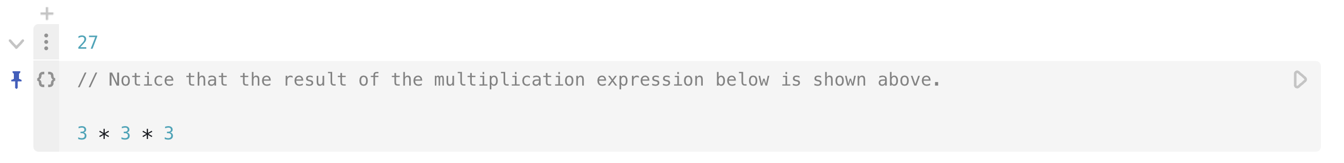 A JavaScript cell with the mathematical expression 3 * 3 * 3 already written in the code section of the cell and ran, showing the result of 27 in the presentation part of the cell above the code section. The Markdown note in the code section of the JavaScript cell tells the reader to notice that the result of the multiplication expression below is shown above.